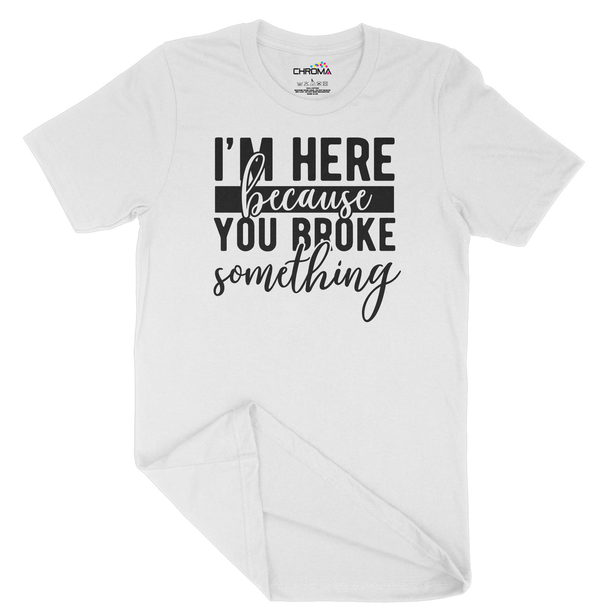 I'm Here Because You Broke Something | Unisex Adult T-Shirt | QualityChroma Clothing